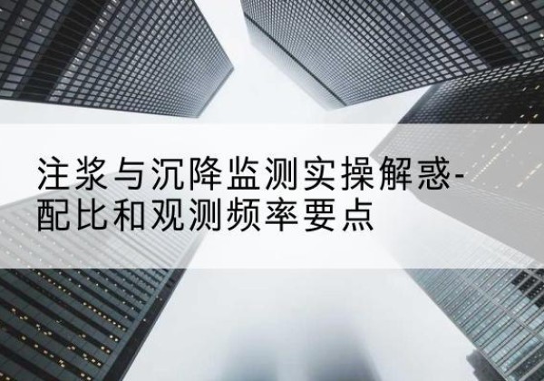朔州水泥浆配比不当会不会造成注浆管堵管？-注浆与沉降监测实操解惑-配比和观测频率要点