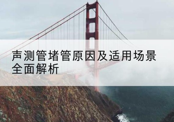 朔州声测管堵管的主要原因有哪些？-声测管堵管原因及适用场景全面解析